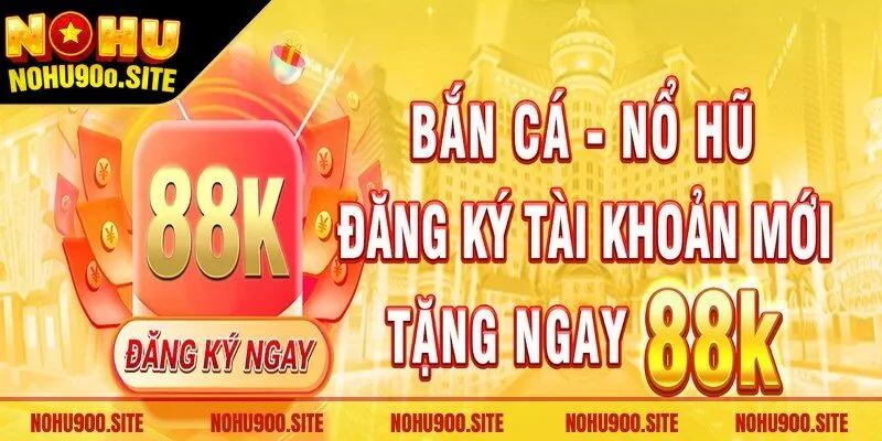 Đăng ký Nohu90 nhận 88K để thoải mái trải nghiệm ngay lập tức